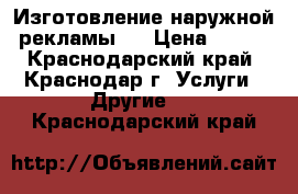 Изготовление наружной рекламы.  › Цена ­ 100 - Краснодарский край, Краснодар г. Услуги » Другие   . Краснодарский край